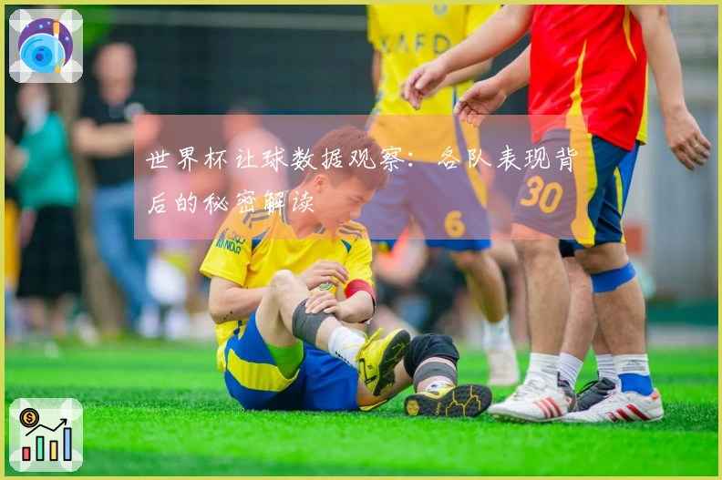 世界杯让球数据观察：各队表现背后的秘密解读