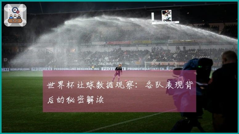 世界杯让球数据观察：各队表现背后的秘密解读
