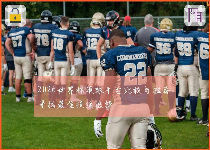 2026世界杯滚球平台比较与推荐，寻找最佳投注选择