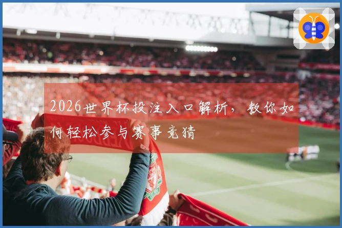 2026世界杯投注入口解析，教你如何轻松参与赛事竞猜