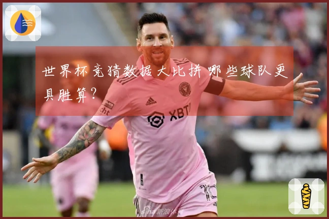 世界杯竞猜数据大比拼 哪些球队更具胜算？