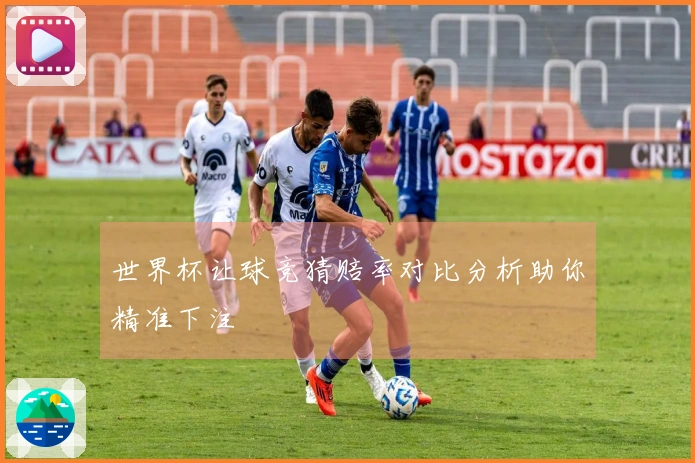 世界杯让球竞猜赔率对比分析助你精准下注