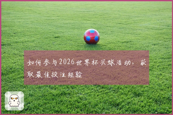 如何参与2026世界杯买球活动，获取最佳投注经验