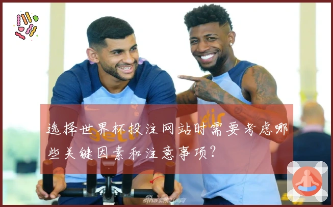 选择世界杯投注网站时需要考虑哪些关键因素和注意事项？